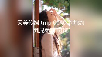 天美传媒 tmp 0040 约炮约到兄弟妻 斑斑