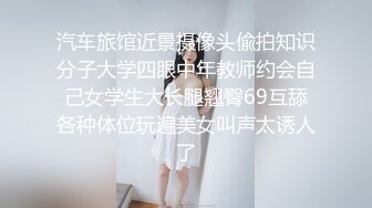 汽车旅馆近景摄像头偸拍知识分子大学四眼中年教师约会自己女学生大长腿翘臀69互舔各种体位玩遍美女叫声太诱人了