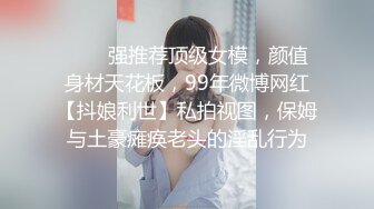 ✨✨✨强推荐顶级女模，颜值身材天花板，99年微博网红【抖娘利世】私拍视图，保姆与土豪瘫痪老头的淫乱行为