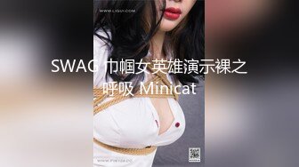 SWAG 巾帼女英雄演示裸之呼吸 Minicat