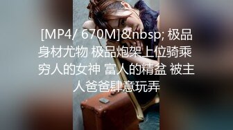 [MP4/ 670M]&nbsp; 极品身材尤物 极品炮架上位骑乘 穷人的女神 富人的精盆 被主人爸爸肆意玩弄