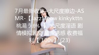 7月最新收集~大尺度擦边-ASMR-【JazzMeow kinkykttn 桃湯うがい】 大尺度淫语 剧情模拟乳交 舔舌诱惑 收费福利【 100v】 (23)