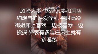 ✿风骚人妻✿极品人妻和酒店约炮自拍性爱淫乱 平时高冷御姐床上喜欢一边被羞辱一边挨操 外表有多端庄床上就有多淫荡