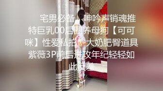 ❤️宅男必备，呻吟声销魂推特巨乳00后圈养母狗【可可咪】性爱私拍，大奶肥臀道具紫薇3P前后进攻年纪轻轻如此反差