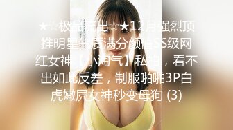 ★☆极品流出☆★12月强烈顶推明星气质满分颜值SS级网红女神【小淘气】私拍，看不出如此反差，制服啪啪3P白虎嫩屄女神秒变母狗 (3)