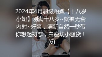 2024年4月超级粉嫩【十八岁小妞】刚满十八岁~就被无套内射~好爽，清新自然一秒带你想起初恋，白瘦幼小骚货！ (6)