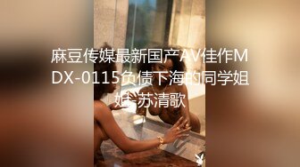 麻豆传媒最新国产AV佳作MDX-0115负债下海的同学姐姐-苏清歌