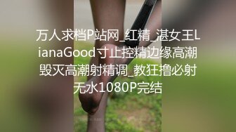 万人求档P站网_红精_湛女王LianaGood寸止控精边缘高潮毁灭高潮射精调_教狂撸必射无水1080P完结