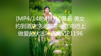 [MP4/148M]8/10最新 美女约到酒店洗澡啪啪坐在鸡巴上做爱起伏滋味真爽VIP1196