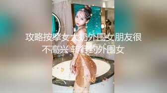 攻略按摩女大奶外围女朋友很不高兴 转行约外围女