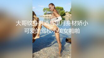 大哥纹身男酒店望月身材娇小可爱的驾校小美女啪啪