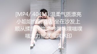 [MP4/ 404M] 温柔气质漂亮小姐姐约到酒店 坐在沙发上顺从揉捏亲吻娇吟美味噗嗤噗嗤大力抽送操穴水印