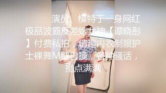 ⚫️⚫️演员、模特于一身网红极品波霸反差婊女神【谭晓彤】付费私拍，情趣内衣制服护士裸舞M腿自摸，各种骚话，撸点满满