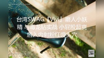 台湾SWAG『Vivi』磨人小妖精 与毒龙钻实战 小屁股超爽后入内射粉红馒头穴