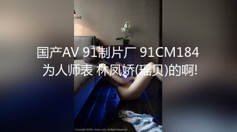 国产AV 91制片厂 91CM184 为人师表 林凤娇(瑶贝)的啊!