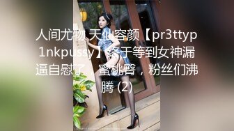 人间尤物 天仙容颜【pr3ttyp1nkpussy】终于等到女神漏逼自慰了，蜜桃臀，粉丝们沸腾 (2)