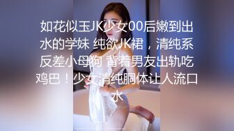 如花似玉JK少女00后嫩到出水的学妹 纯欲JK裙，清纯系反差小母狗 背着男友出轨吃鸡巴！少女清纯胴体让人流口水