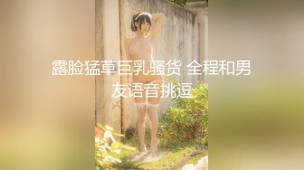 露脸猛草巨乳骚货 全程和男友语音挑逗