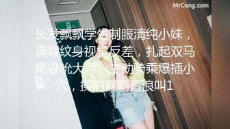 长发飘飘学生制服清纯小妹，满背纹身视觉反差，扎起双马尾吸吮大屌，主动骑乘爆插小穴，操的啊啊直浪叫1