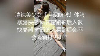 清纯美少女『芋泥啵啵』体验暴露快感 趴在窗前被后入很快高潮 对面的人看到后会不会跟着打飞机？