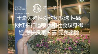 土豪大神性爱约炮甄选 性感网红被扣逼喷水和社会纹身御姐 爆操良家人妻 完美露脸