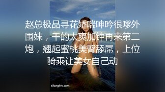 赵总极品寻花娇喘呻吟很嗲外围妹，干的太爽加钟再来第二炮，翘起蜜桃美臀舔屌，上位骑乘让美女自己动