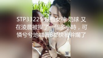 STP33229 妖豔女神 奶球 又在淩晨被操了一個多小時，可憐兮兮地喊著B都快被幹爛了