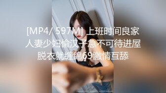 [MP4/ 597M] 上班时间良家人妻少妇偸汉子急不可待进屋脱衣就缠绵69激情互舔