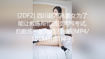 [2DF2] 四川超漂亮美女为了能让教练帮忙通过驾照考试,约教练一起到酒店啪啪[MP4/101MB][BT种子]