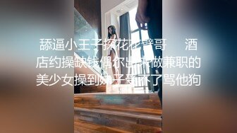 舔逼小王子探花花臂哥❤️酒店约操缺钱偶尔出来做兼职的美少女操到妹子受不了骂他狗