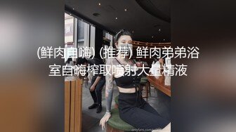 (鲜肉自嗨) (推荐) 鲜肉弟弟浴室自嗨榨取喷射大量精液