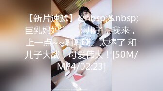 【新片速遞】&nbsp;&nbsp;巨乳妈妈``❤️：儿子，我来，上一点~~啊啊啊。太棒了 和儿子大战，母爱伟大！[50M/MP4/02:23]