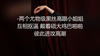 -两个尤物级黑丝高跟小姐姐互相抠逼 戴着硕大鸡巴啪啪彼此进攻高潮