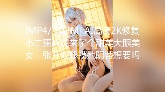 [MP4/ 703M] AI高清2K修复小二蛋探花来了个甜美大眼美女，张开双腿摸她阴蒂想要吗