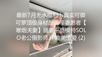 最新7月无水福利！真实可御可萝顶级身材颜值淫妻患者【寒烟夫妻】骚妻平面模特SOLO老公摄影师3P唯美造爱 (2)