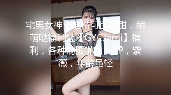 宅男女神，推特可欲可甜，萌萌哒福利姬【GYCJami】福利，各种制服啪啪，3P，紫薇，年龄虽轻