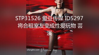 STP31526 爱豆传媒 ID5297 将合租室友变成性爱玩物 芸溪