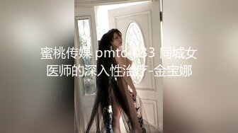 蜜桃传媒 pmtc-033 同城女医师的深入性治疗-金宝娜